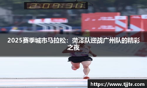 2025赛季城市马拉松：菏泽队迎战广州队的精彩之夜