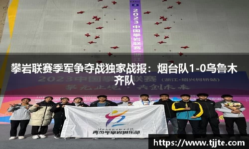攀岩联赛季军争夺战独家战报：烟台队1-0乌鲁木齐队
