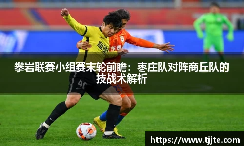 攀岩联赛小组赛末轮前瞻：枣庄队对阵商丘队的技战术解析