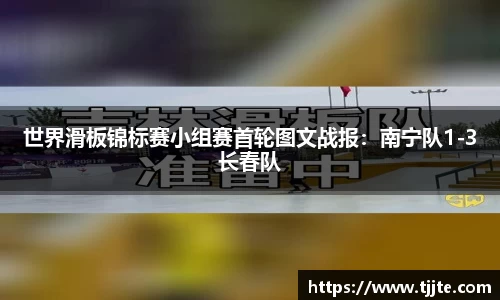 世界滑板锦标赛小组赛首轮图文战报：南宁队1-3长春队